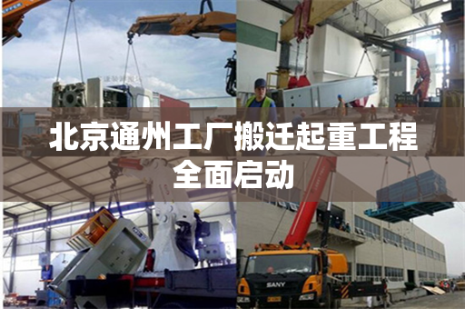北京通州工厂搬迁起重工程全面启动