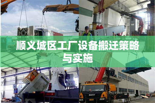 顺义城区工厂设备搬迁策略与实施