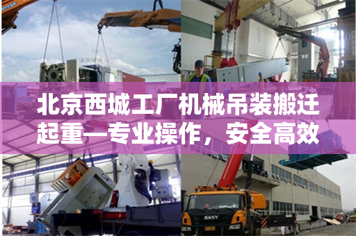 北京西城工厂机械吊装搬迁起重—专业操作，安全高效