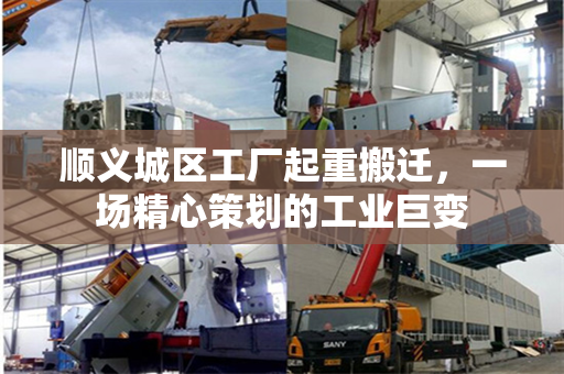 顺义城区工厂起重搬迁，一场精心策划的工业巨变