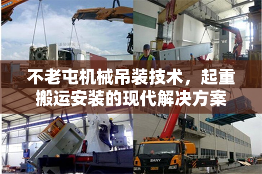 不老屯机械吊装技术，起重搬运安装的现代解决方案