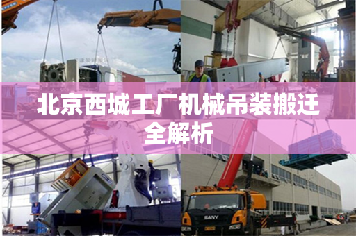 北京西城工厂机械吊装搬迁全解析