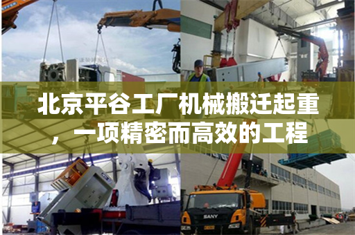 北京平谷工厂机械搬迁起重，一项精密而高效的工程