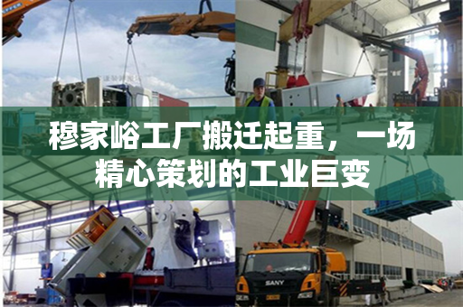 穆家峪工厂搬迁起重，一场精心策划的工业巨变