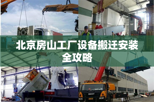 北京房山工厂设备搬迁安装全攻略