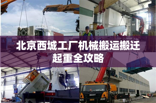 北京西城工厂机械搬运搬迁起重全攻略
