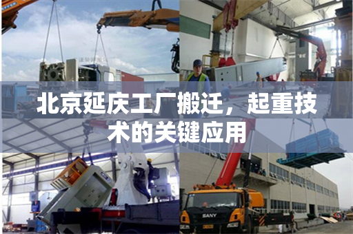 北京延庆工厂搬迁，起重技术的关键应用