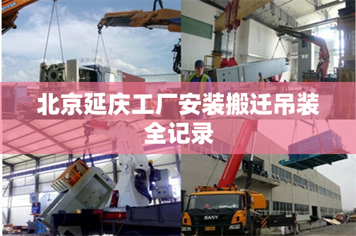 北京延庆工厂安装搬迁吊装全记录