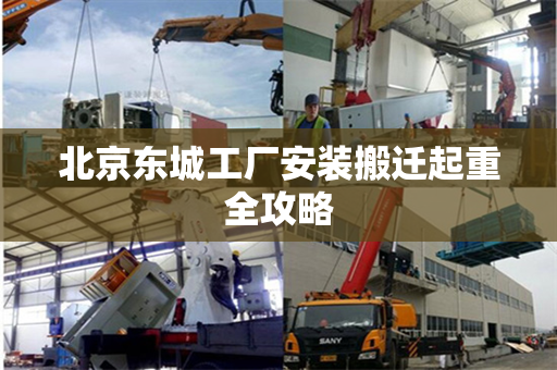 北京东城工厂安装搬迁起重全攻略
