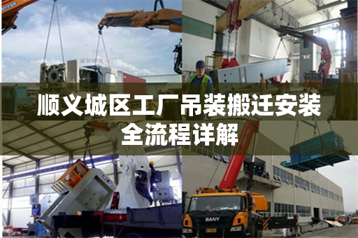 顺义城区工厂吊装搬迁安装全流程详解