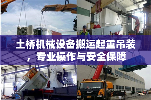 土桥机械设备搬运起重吊装，专业操作与安全保障
