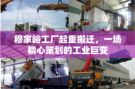 穆家峪工厂起重搬迁，一场精心策划的工业巨变