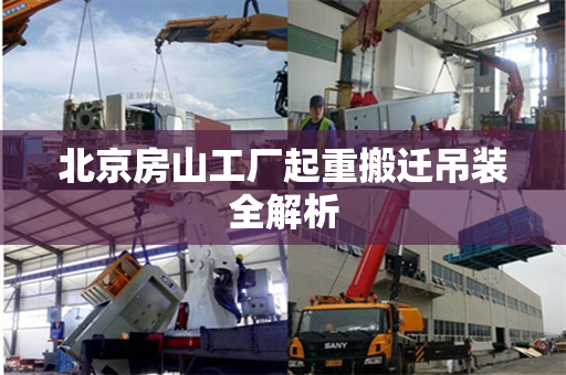 北京房山工厂起重搬迁吊装全解析