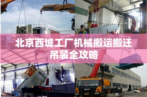 北京西城工厂机械搬运搬迁吊装全攻略