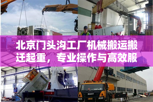 北京门头沟工厂机械搬运搬迁起重，专业操作与高效服务