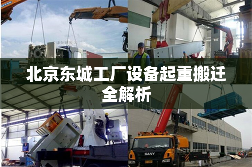 北京东城工厂设备起重搬迁全解析