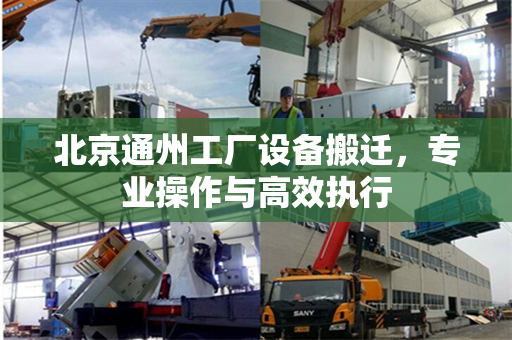 北京通州工厂设备搬迁，专业操作与高效执行