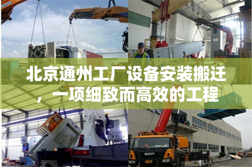 北京通州工厂设备安装搬迁，一项细致而高效的工程