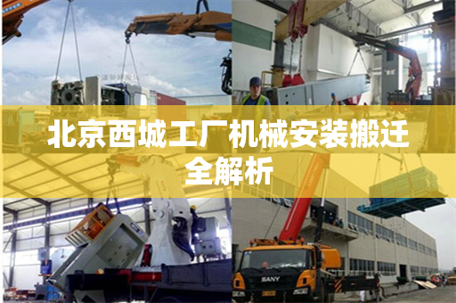 北京西城工厂机械安装搬迁全解析