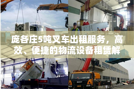 庞各庄5吨叉车出租服务，高效、便捷的物流设备租赁解决方案