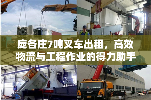 庞各庄7吨叉车出租，高效物流与工程作业的得力助手