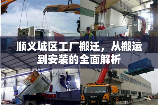 顺义城区工厂搬迁，从搬运到安装的全面解析