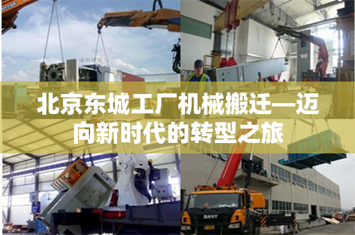 北京东城工厂机械搬迁—迈向新时代的转型之旅