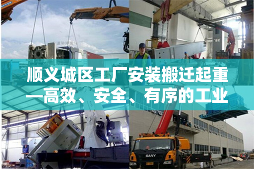 顺义城区工厂安装搬迁起重—高效、安全、有序的工业迁移策略