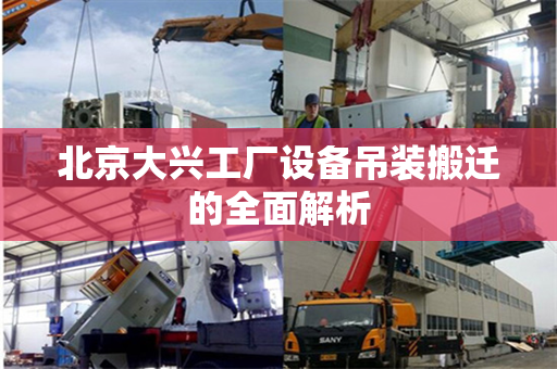 北京大兴工厂设备吊装搬迁的全面解析
