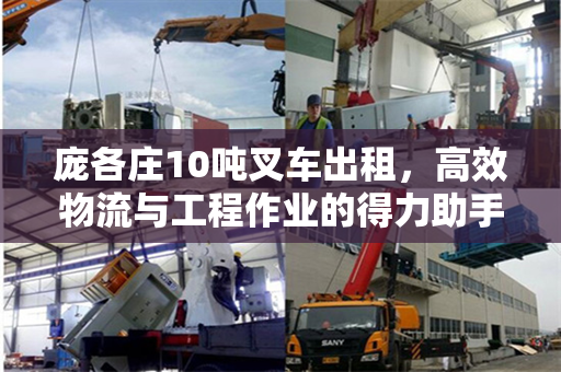 庞各庄10吨叉车出租，高效物流与工程作业的得力助手