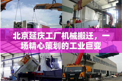北京延庆工厂机械搬迁，一场精心策划的工业巨变