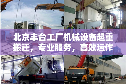 北京丰台工厂机械设备起重搬迁，专业服务，高效运作