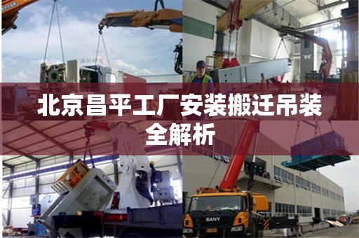 北京昌平工厂安装搬迁吊装全解析