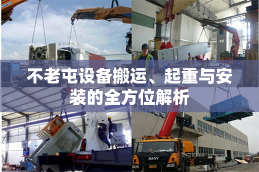 不老屯设备搬运、起重与安装的全方位解析