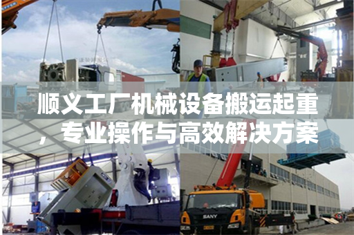 顺义工厂机械设备搬运起重，专业操作与高效解决方案