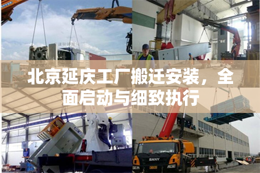 北京延庆工厂搬迁安装，全面启动与细致执行