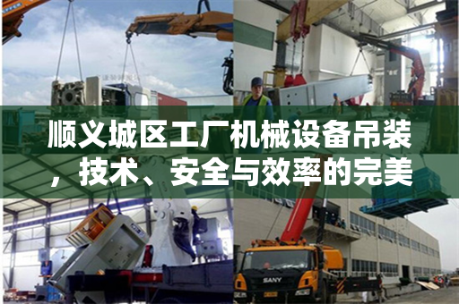 顺义城区工厂机械设备吊装，技术、安全与效率的完美结合