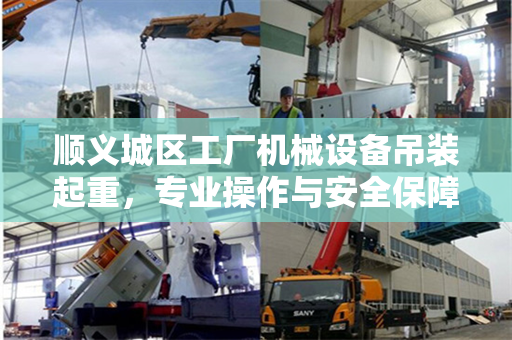 顺义城区工厂机械设备吊装起重，专业操作与安全保障