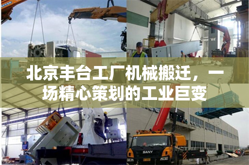 北京丰台工厂机械搬迁，一场精心策划的工业巨变