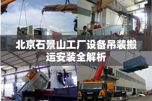 北京石景山工厂设备吊装搬运安装全解析