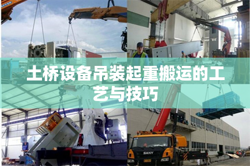 土桥设备吊装起重搬运的工艺与技巧
