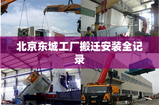 北京东城工厂搬迁安装全记录
