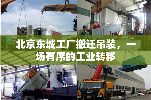北京东城工厂搬迁吊装，一场有序的工业转移