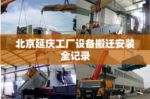 北京延庆工厂设备搬迁安装全记录