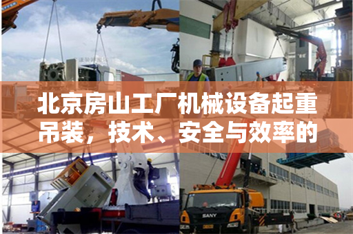 北京房山工厂机械设备起重吊装，技术、安全与效率的完美结合