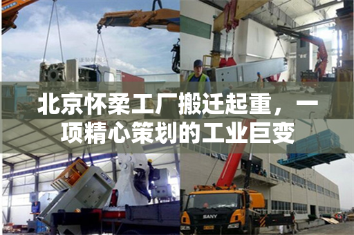 北京怀柔工厂搬迁起重，一项精心策划的工业巨变