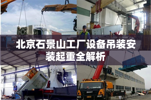 北京石景山工厂设备吊装安装起重全解析