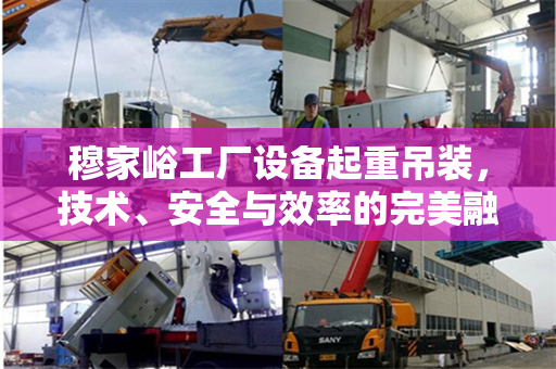 穆家峪工厂设备起重吊装，技术、安全与效率的完美融合