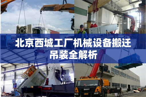 北京西城工厂机械设备搬迁吊装全解析