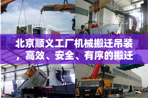 北京顺义工厂机械搬迁吊装，高效、安全、有序的搬迁策略